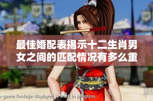 最佳婚配表揭示十二生肖男女之间的匹配情况有多么重要