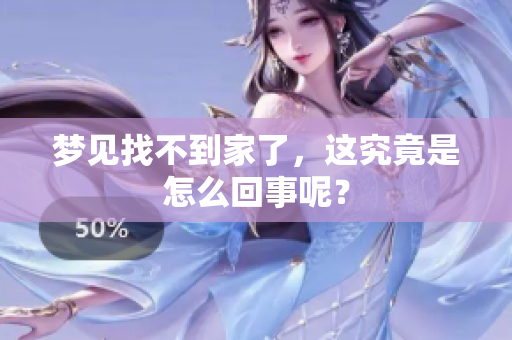 梦见找不到家了，这究竟是怎么回事呢？
