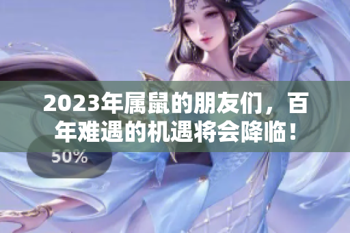2023年属鼠的朋友们，百年难遇的机遇将会降临！