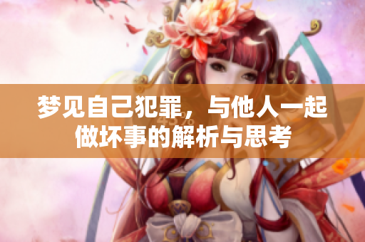 梦见自己犯罪，与他人一起做坏事的解析与思考