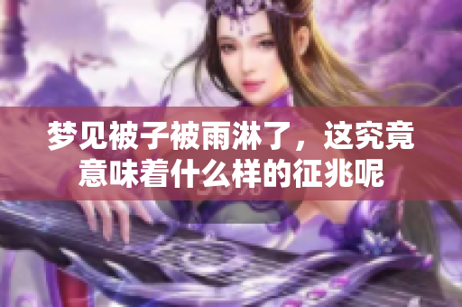 梦见被子被雨淋了，这究竟意味着什么样的征兆呢