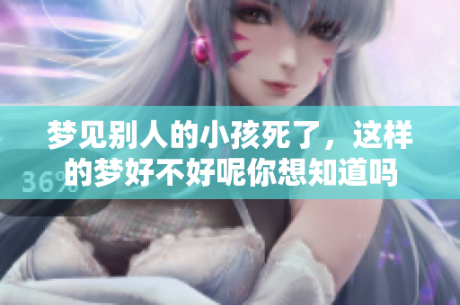 梦见别人的小孩死了，这样的梦好不好呢你想知道吗