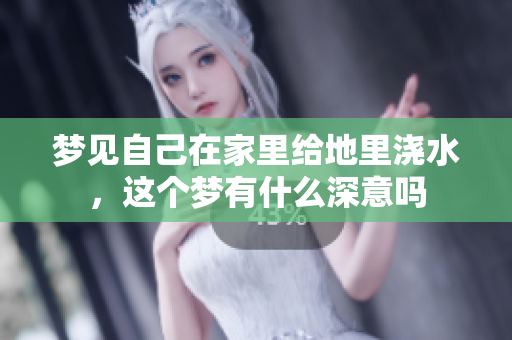 梦见自己在家里给地里浇水，这个梦有什么深意吗