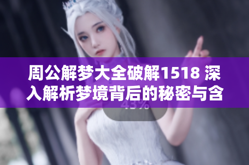 周公解梦大全破解1518 深入解析梦境背后的秘密与含义