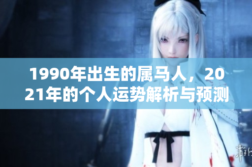 1990年出生的属马人，2021年的个人运势解析与预测