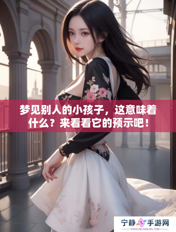 梦见别人的小孩子，这意味着什么？来看看它的预示吧！