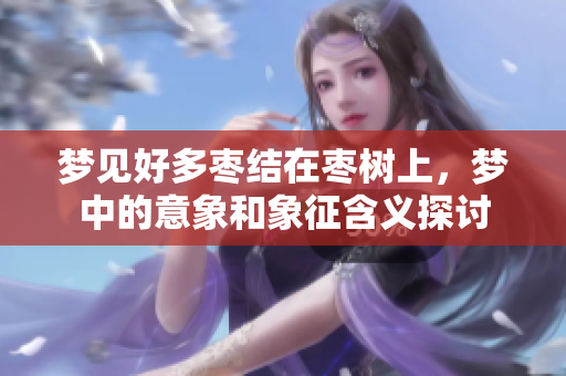 梦见好多枣结在枣树上，梦中的意象和象征含义探讨