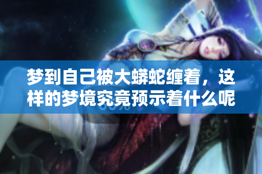 梦到自己被大蟒蛇缠着，这样的梦境究竟预示着什么呢