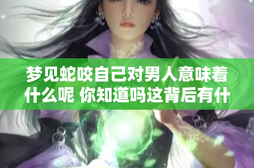 梦见蛇咬自己对男人意味着什么呢 你知道吗这背后有什么深意