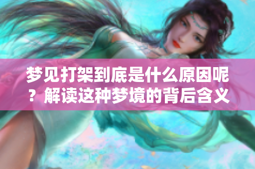 梦见打架到底是什么原因呢？解读这种梦境的背后含义是什么呢？