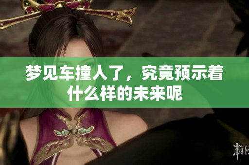 梦见车撞人了，究竟预示着什么样的未来呢