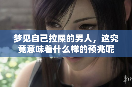 梦见自己拉屎的男人，这究竟意味着什么样的预兆呢
