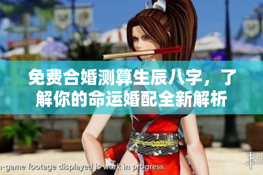 免费合婚测算生辰八字，了解你的命运婚配全新解析