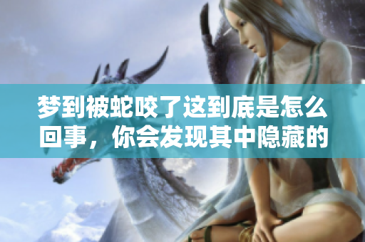 梦到被蛇咬了这到底是怎么回事，你会发现其中隐藏的深意