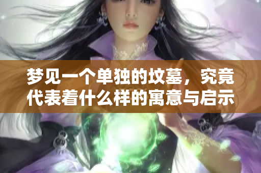 梦见一个单独的坟墓，究竟代表着什么样的寓意与启示呢