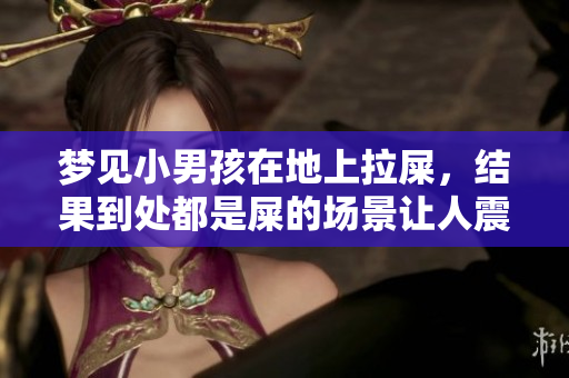 梦见小男孩在地上拉屎，结果到处都是屎的场景让人震惊