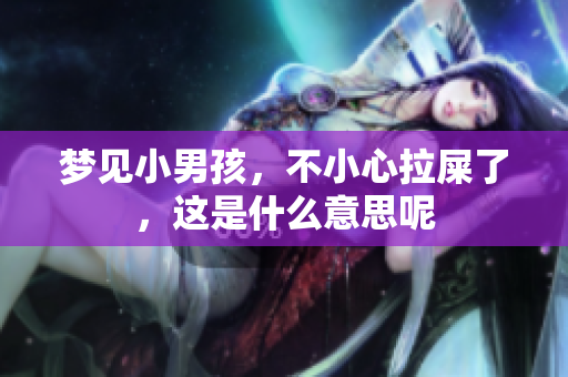 梦见小男孩，不小心拉屎了，这是什么意思呢