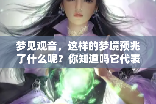 梦见观音，这样的梦境预兆了什么呢？你知道吗它代表了什么意义吗？