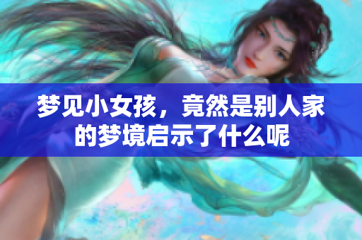 梦见小女孩，竟然是别人家的梦境启示了什么呢