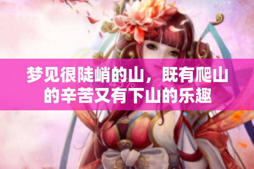 梦见很陡峭的山，既有爬山的辛苦又有下山的乐趣
