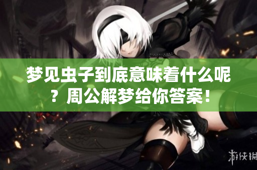 梦见虫子到底意味着什么呢？周公解梦给你答案！