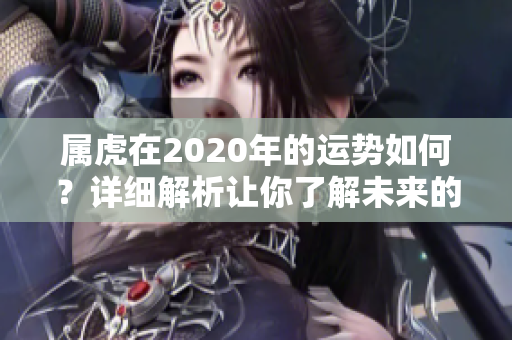 属虎在2020年的运势如何？详细解析让你了解未来的发展趋势