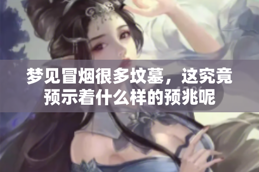 梦见冒烟很多坟墓，这究竟预示着什么样的预兆呢