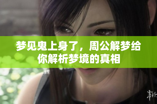 梦见鬼上身了，周公解梦给你解析梦境的真相