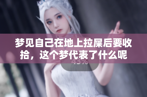 梦见自己在地上拉屎后要收拾，这个梦代表了什么呢