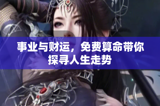 事业与财运，免费算命带你探寻人生走势