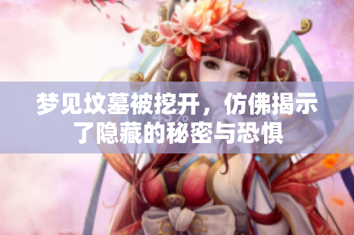 梦见坟墓被挖开，仿佛揭示了隐藏的秘密与恐惧