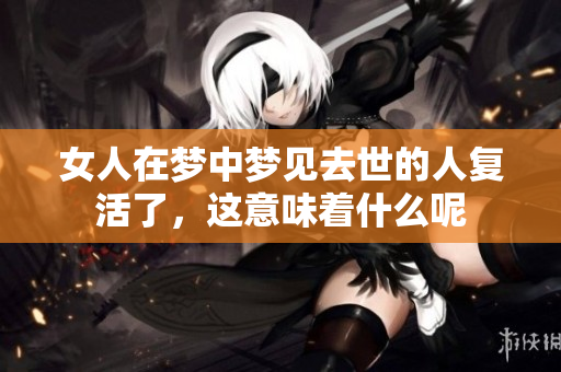 女人在梦中梦见去世的人复活了，这意味着什么呢