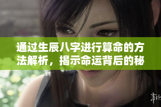 通过生辰八字进行算命的方法解析，揭示命运背后的秘密与走势