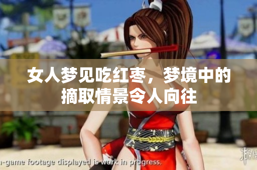 女人梦见吃红枣，梦境中的摘取情景令人向往