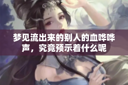 梦见流出来的别人的血哗哗声，究竟预示着什么呢
