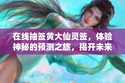 在线抽签黄大仙灵签，体验神秘的预测之旅，揭开未来的奥秘。