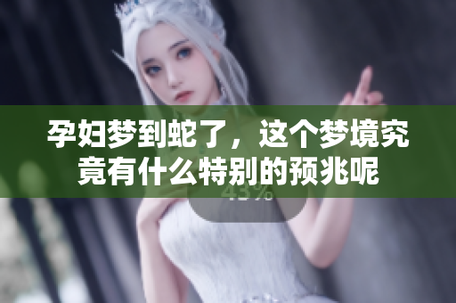 孕妇梦到蛇了，这个梦境究竟有什么特别的预兆呢