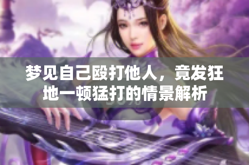 梦见自己殴打他人，竟发狂地一顿猛打的情景解析