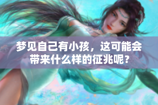 梦见自己有小孩，这可能会带来什么样的征兆呢？