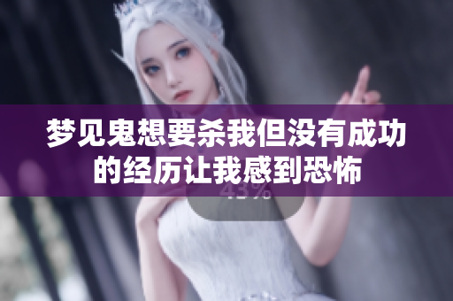 梦见鬼想要杀我但没有成功的经历让我感到恐怖