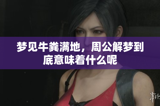 梦见牛粪满地，周公解梦到底意味着什么呢