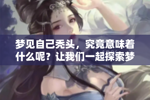 梦见自己秃头，究竟意味着什么呢？让我们一起探索梦境的深层含义。