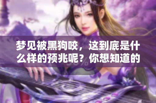 梦见被黑狗咬，这到底是什么样的预兆呢？你想知道的答案在这里！
