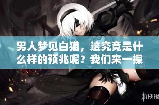男人梦见白猫，这究竟是什么样的预兆呢？我们来一探究竟。