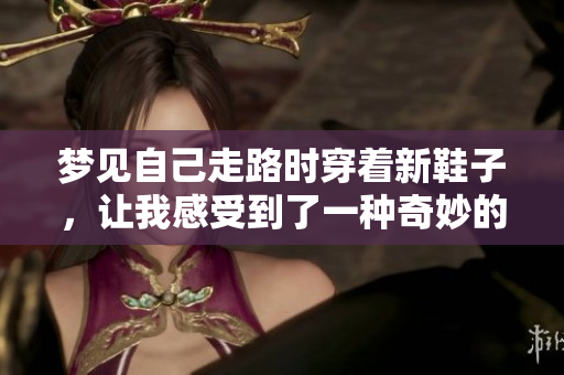 梦见自己走路时穿着新鞋子，让我感受到了一种奇妙的体验。