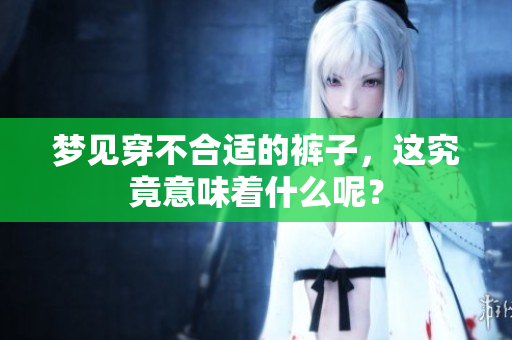 梦见穿不合适的裤子，这究竟意味着什么呢？