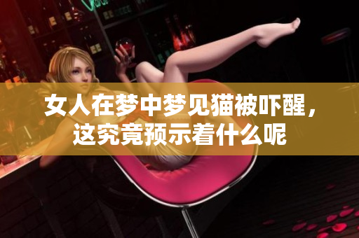 女人在梦中梦见猫被吓醒，这究竟预示着什么呢