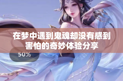 在梦中遇到鬼魂却没有感到害怕的奇妙体验分享