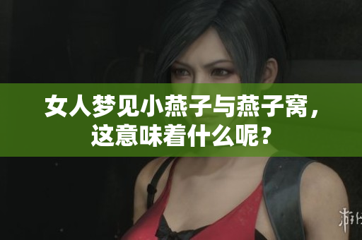 女人梦见小燕子与燕子窝，这意味着什么呢？