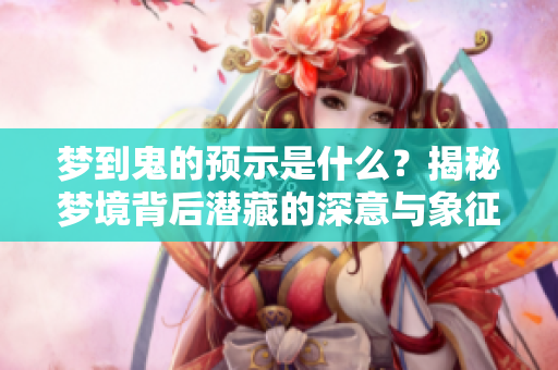 梦到鬼的预示是什么？揭秘梦境背后潜藏的深意与象征。